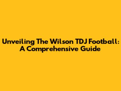 Unveiling The Wilson TDJ Football: A Comprehensive Guide
