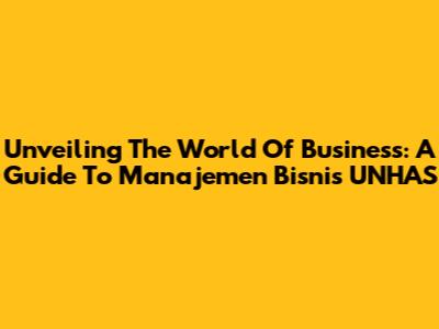 Unveiling The World Of Business: A Guide To Manajemen Bisnis UNHAS