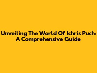 Unveiling The World Of Ichris Puch: A Comprehensive Guide