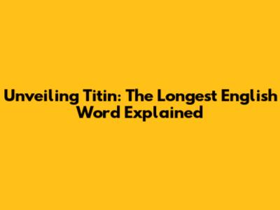 Unveiling Titin: The Longest English Word Explained