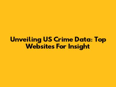 Unveiling US Crime Data: Top Websites For Insight
