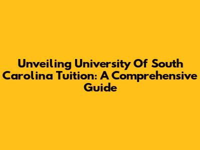 Unveiling University Of South Carolina Tuition: A Comprehensive Guide