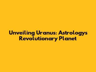 Unveiling Uranus: Astrology's Revolutionary Planet