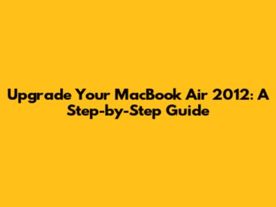 Upgrade Your MacBook Air 2012: A Step-by-Step Guide