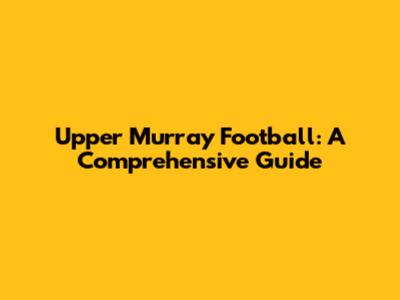 Upper Murray Football: A Comprehensive Guide