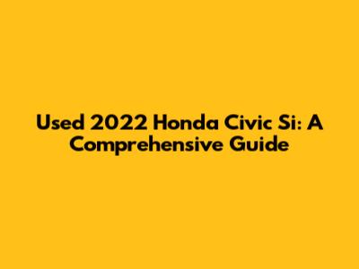 Used 2022 Honda Civic Si: A Comprehensive Guide