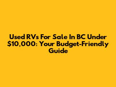 Used RVs For Sale In BC Under $10,000: Your Budget-Friendly Guide