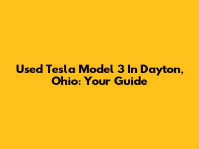 Used Tesla Model 3 In Dayton, Ohio: Your Guide