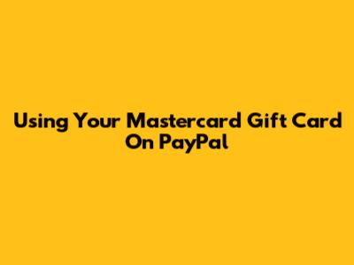 Using Your Mastercard Gift Card On PayPal