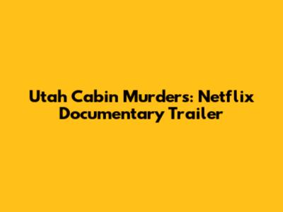 Utah Cabin Murders: Netflix Documentary Trailer