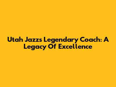 Utah Jazz's Legendary Coach: A Legacy Of Excellence