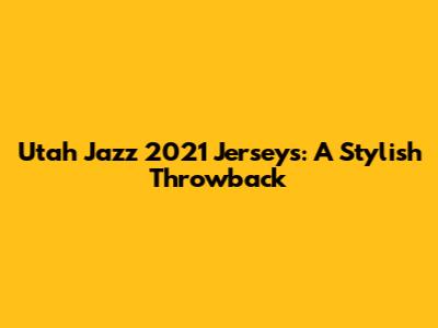 Utah Jazz 2021 Jerseys: A Stylish Throwback