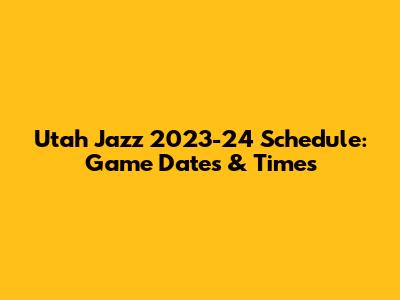Utah Jazz 2023-24 Schedule: Game Dates & Times
