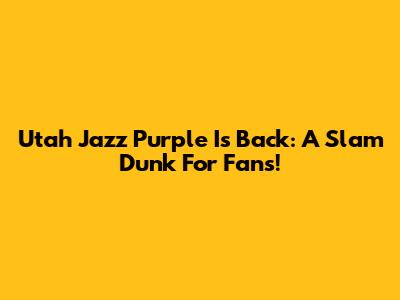 Utah Jazz Purple Is Back: A Slam Dunk For Fans!