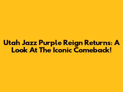 Utah Jazz Purple Reign Returns: A Look At The Iconic Comeback!