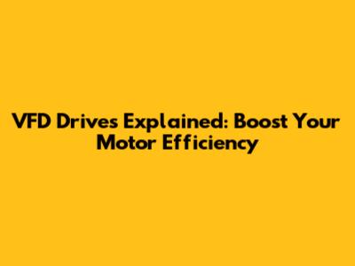 VFD Drives Explained: Boost Your Motor Efficiency