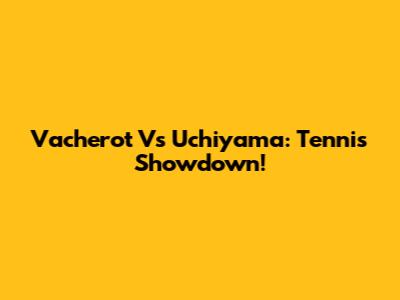 Vacherot Vs Uchiyama: Tennis Showdown!