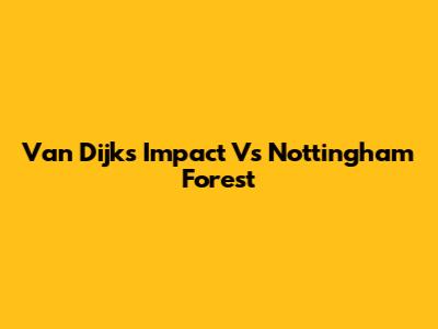 Van Dijk's Impact Vs Nottingham Forest