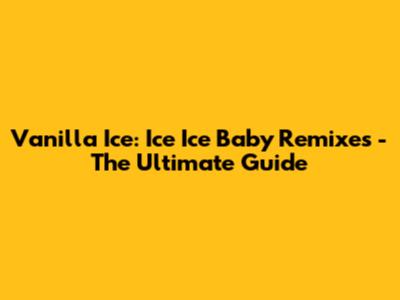 Vanilla Ice: "Ice Ice Baby" Remixes - The Ultimate Guide