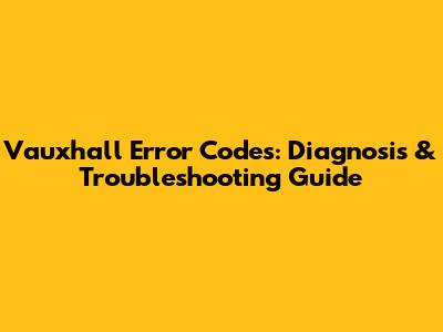 Vauxhall Error Codes: Diagnosis & Troubleshooting Guide