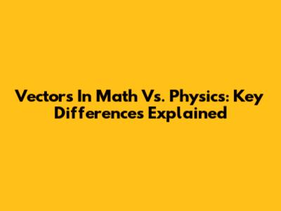 Vectors In Math Vs. Physics: Key Differences Explained