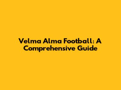Velma Alma Football: A Comprehensive Guide
