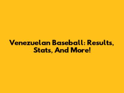 Venezuelan Baseball: Results, Stats, And More!