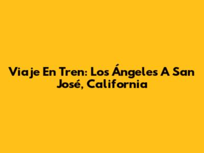 Viaje En Tren: Los Ángeles A San José, California