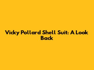 Vicky Pollard Shell Suit: A Look Back