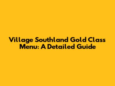 Village Southland Gold Class Menu: A Detailed Guide