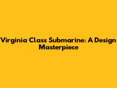 Virginia Class Submarine: A Design Masterpiece