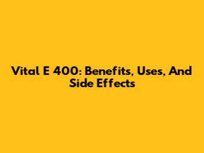 Vital E 400: Benefits, Uses, And Side Effects