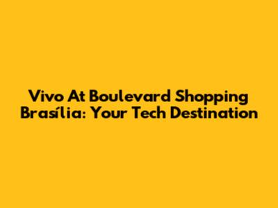 Vivo At Boulevard Shopping Brasília: Your Tech Destination