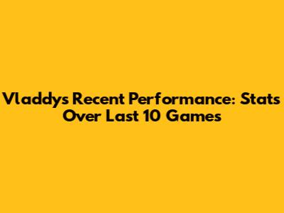 Vladdy's Recent Performance: Stats Over Last 10 Games