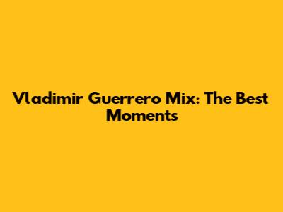 Vladimir Guerrero Mix: The Best Moments