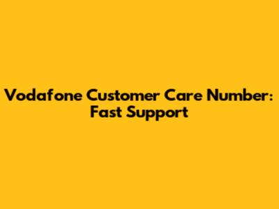 Vodafone Customer Care Number: Fast Support
