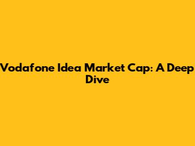 Vodafone Idea Market Cap: A Deep Dive