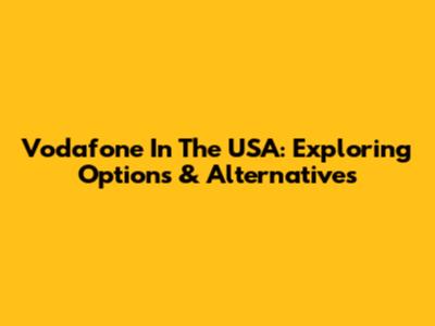 Vodafone In The USA: Exploring Options & Alternatives
