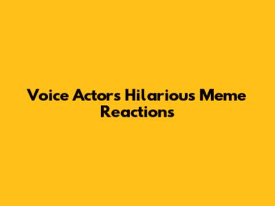 Voice Actor's Hilarious Meme Reactions