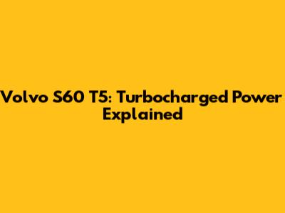 Volvo S60 T5: Turbocharged Power Explained