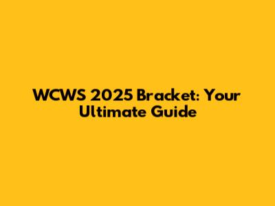 WCWS 2025 Bracket: Your Ultimate Guide