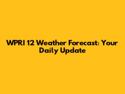 WPRI 12 Weather Forecast: Your Daily Update