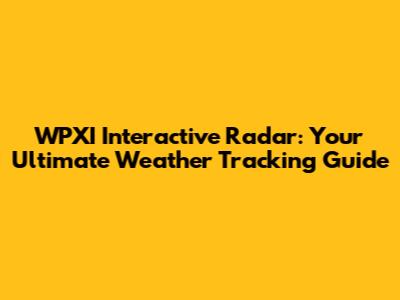 WPXI Interactive Radar: Your Ultimate Weather Tracking Guide