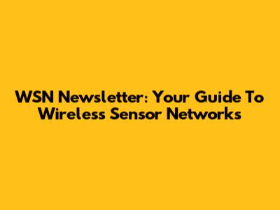 WSN Newsletter: Your Guide To Wireless Sensor Networks