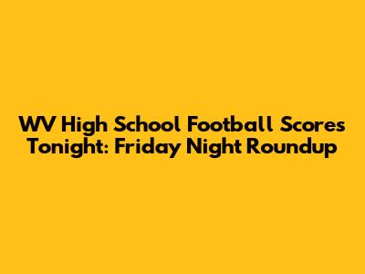 WV High School Football Scores Tonight: Friday Night Roundup
