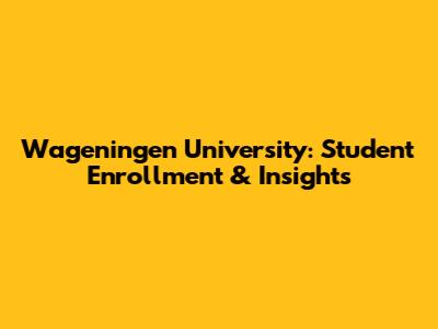 Wageningen University: Student Enrollment & Insights