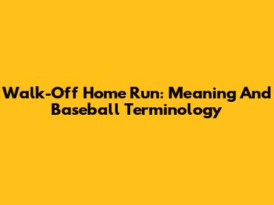 Walk-Off Home Run: Meaning And Baseball Terminology