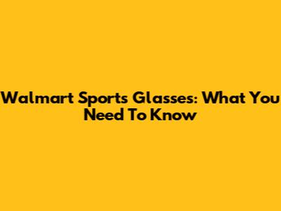 Walmart Sports Glasses: What You Need To Know