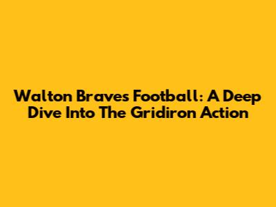 Walton Braves Football: A Deep Dive Into The Gridiron Action