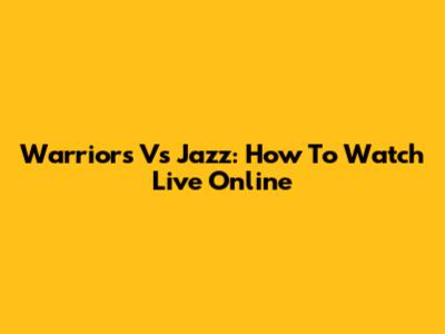 Warriors Vs Jazz: How To Watch Live Online